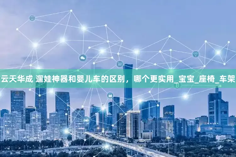 云天华成 遛娃神器和婴儿车的区别，哪个更实用_宝宝_座椅_车架