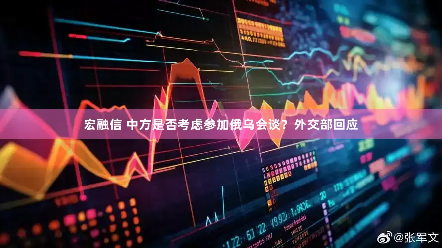 宏融信 中方是否考虑参加俄乌会谈？外交部回应