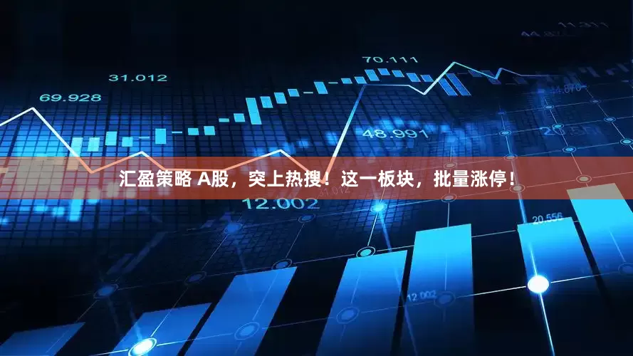汇盈策略 A股，突上热搜！这一板块，批量涨停！