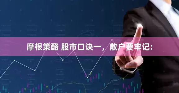 摩根策酪 股市口诀一，散户要牢记: