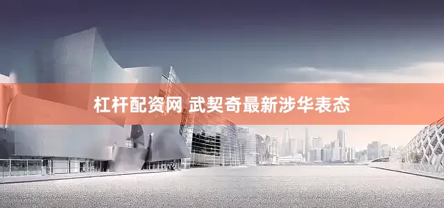 杠杆配资网 武契奇最新涉华表态