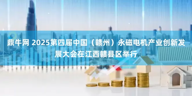 鼎牛网 2025第四届中国（赣州）永磁电机产业创新发展大会在江西赣县区举行