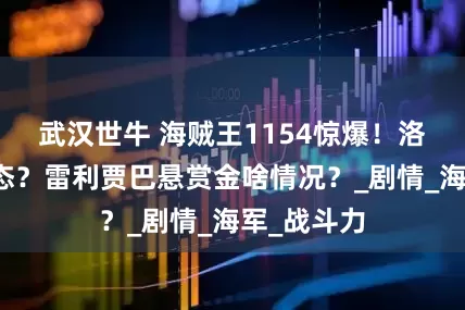 武汉世牛 海贼王1154惊爆！洛基梦魇形态？雷利贾巴悬赏金啥情况？_剧情_海军_战斗力