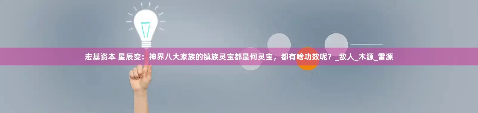 宏基资本 星辰变：神界八大家族的镇族灵宝都是何灵宝，都有啥功效呢？_敌人_木源_雷源