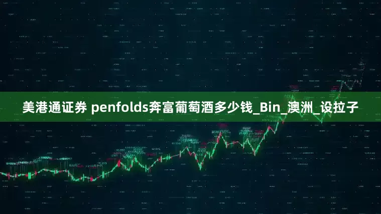 美港通证券 penfolds奔富葡萄酒多少钱_Bin_澳洲_设拉子