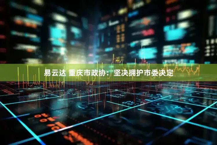 易云达 重庆市政协：坚决拥护市委决定
