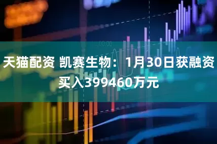 天猫配资 凯赛生物：1月30日获融资买入399460万元