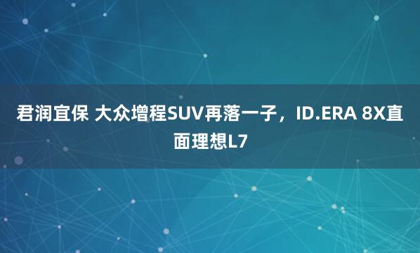 君润宜保 大众增程SUV再落一子，ID.ERA 8X直面理想L7