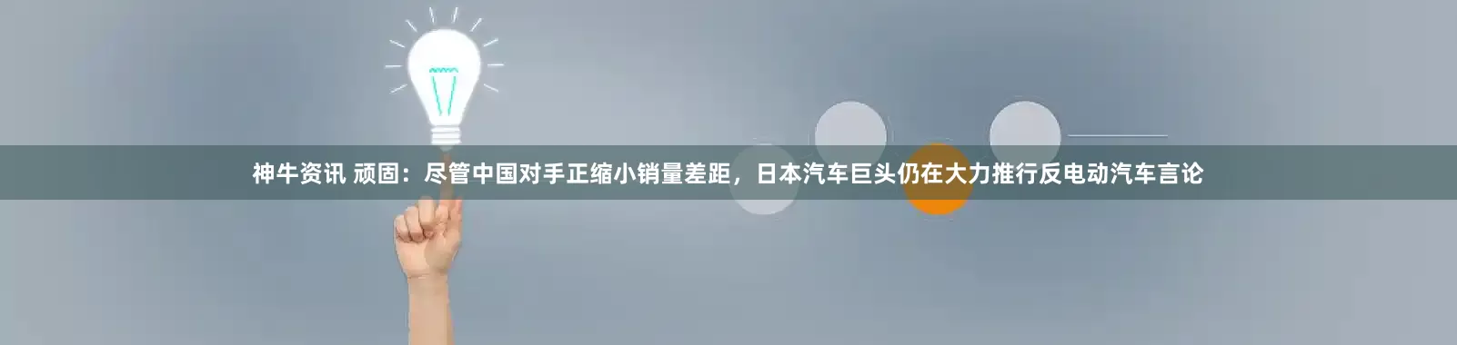 神牛资讯 顽固：尽管中国对手正缩小销量差距，日本汽车巨头仍在大力推行反电动汽车言论