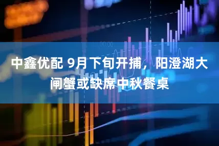 中鑫优配 9月下旬开捕，阳澄湖大闸蟹或缺席中秋餐桌
