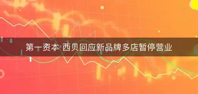 第一资本 西贝回应新品牌多店暂停营业